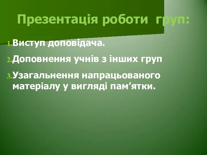 Презентація роботи груп: Виступ доповідача. Доповнення учнів з інших груп Узагальнення напрацьованого матеріалу у вигляді пам’ятки.