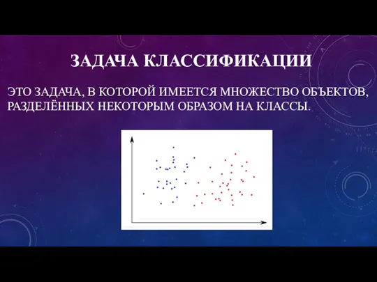 ЗАДАЧА КЛАССИФИКАЦИИ ЭТО ЗАДАЧА, В КОТОРОЙ ИМЕЕТСЯ МНОЖЕСТВО ОБЪЕКТОВ, РАЗДЕЛЁННЫХ НЕКОТОРЫМ ОБРАЗОМ НА КЛАССЫ.