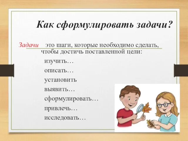 Как сформулировать задачи? Задачи – это шаги, которые необходимо сделать, чтобы достичь поставленной