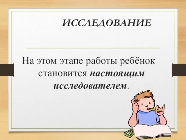 ИССЛЕДОВАНИЕ На этом этапе работы ребёнок становится настоящим исследователем.