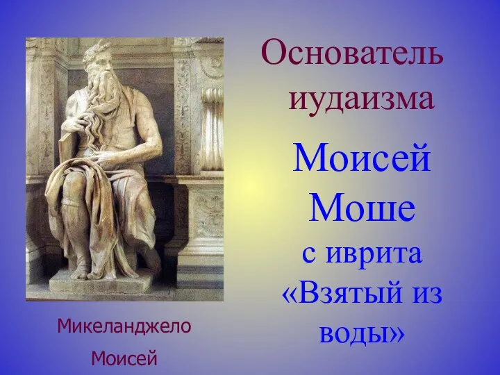 Моисей Моше с иврита «Взятый из воды» Основатель иудаизма Микеланджело Моисей
