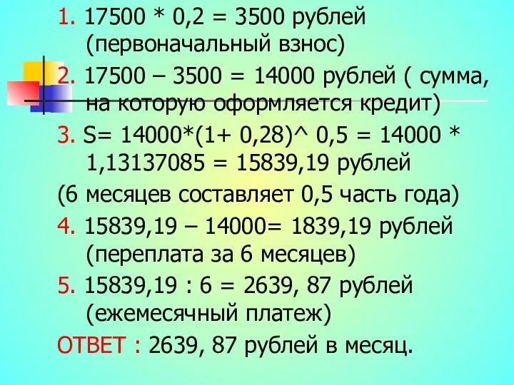 1. 17500 * 0,2 = 3500 рублей (первоначальный взнос) 2. 17500 – 3500
