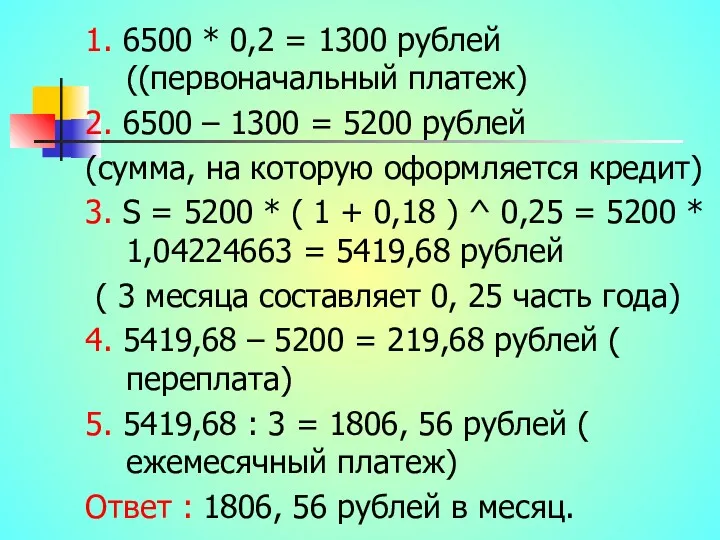 1. 6500 * 0,2 = 1300 рублей ((первоначальный платеж) 2. 6500 – 1300