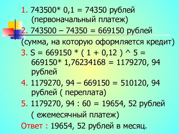 1. 743500* 0,1 = 74350 рублей (первоначальный платеж) 2. 743500 – 74350 =