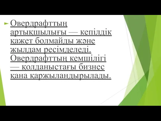 Овердрафттың артықшылығы — кепілдік қажет болмайды жəне жылдам ресімделеді. Овердрафттың кемшілігі — қолданыстағы бизнес қана қаржыландырылады.