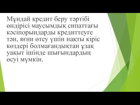 Мұндай кредит беру тəртібі өндірісі маусымдық сипаттағы кəсіпорындарды кредиттеуге тəн,