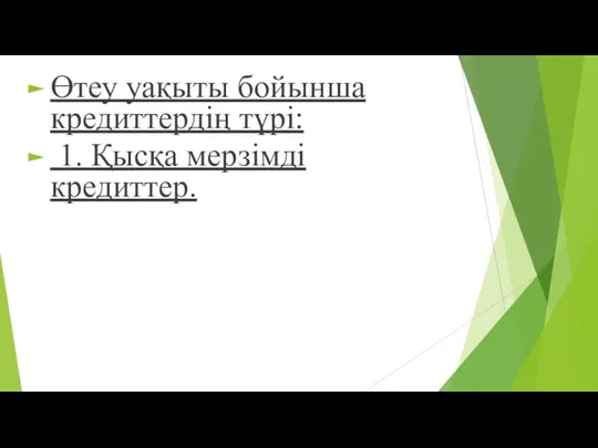 Өтеу уақыты бойынша кредиттердің түрі: 1. Қысқа мерзімді кредиттер.