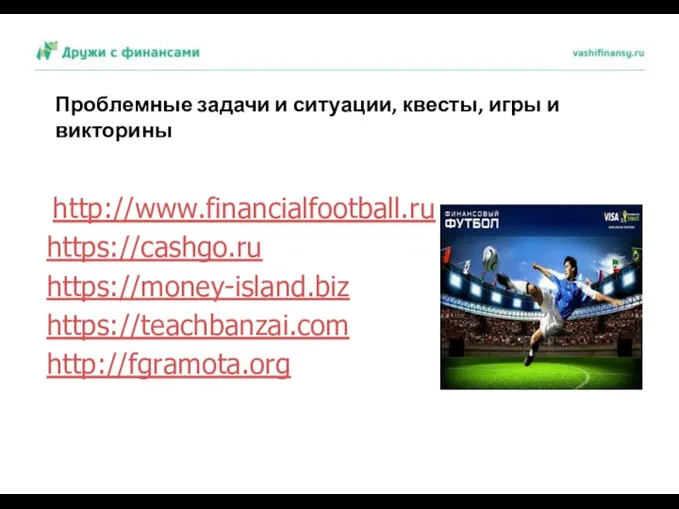 http://www.financialfootball.ru https://cashgo.ru https://money-island.biz https://teachbanzai.com http://fgramota.org Проблемные задачи и ситуации, квесты, игры и викторины