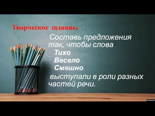 Творческое задание. Составь предложения так, чтобы слова Тихо Весело Смешно выступали в роли разных частей речи.