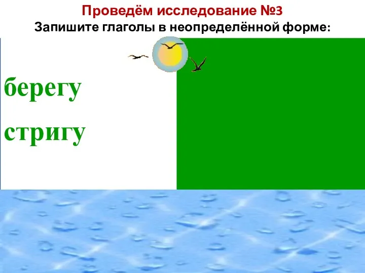 берегуберечь стригустричь Проведём исследование №3 Запишите глаголы в неопределённой форме: