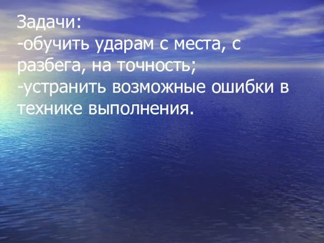 Задачи: -обучить ударам с места, с разбега, на точность; -устранить возможные ошибки в технике выполнения.