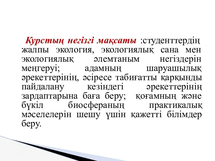 Курстың негізгі мақсаты :студенттердің жалпы экология, экологиялық сана мен экологиялық