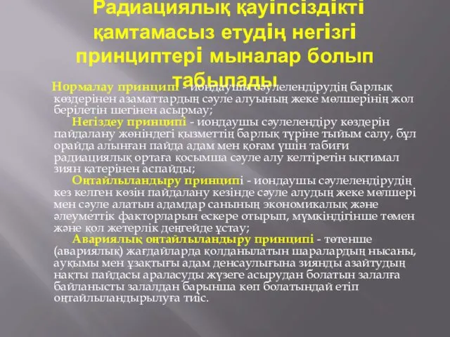 Радиациялық қауiпсiздiктi қамтамасыз етудiң негiзгi принциптерi мыналар болып табылады Нормалау