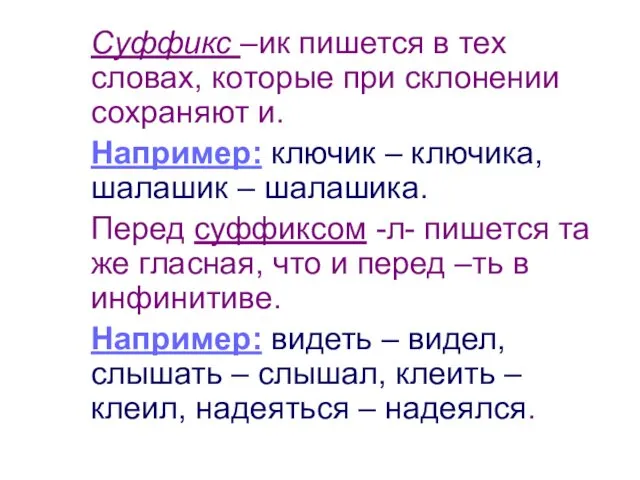 Суффикс –ик пишется в тех словах, которые при склонении сохраняют и. Например: ключик