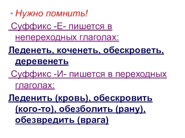 Нужно помнить! Суффикс -Е- пишется в непереходных глаголах: Леденеть, коченеть, обескроветь, деревенеть Суффикс