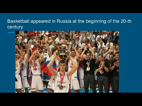 Basketball appeared in Russia at the beginning of the 20-th century.