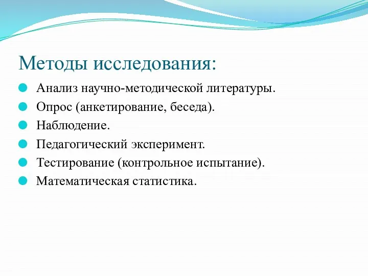 Методы исследования: Анализ научно-методической литературы. Опрос (анкетирование, беседа). Наблюдение. Педагогический эксперимент. Тестирование (контрольное испытание). Математическая статистика.