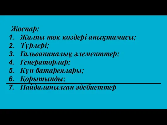 Жоспар: Жалпы ток көздері анықтамасы; Түрлері; Гальваникалық элементтер; Генераторлар; Күн батареялары; Қорытынды; Пайдаланылған әдебиеттер