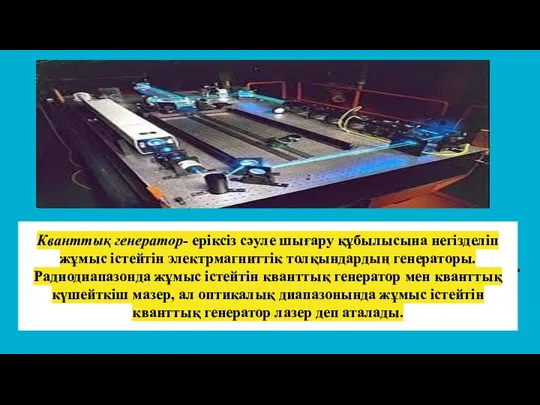 Кванттық генератор- еріксіз сәуле шығару құбылысына негізделіп жұмыс істейтін электрмагниттік