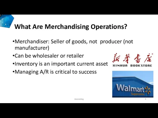 What Are Merchandising Operations? Merchandiser: Seller of goods, not producer (not manufacturer) Can