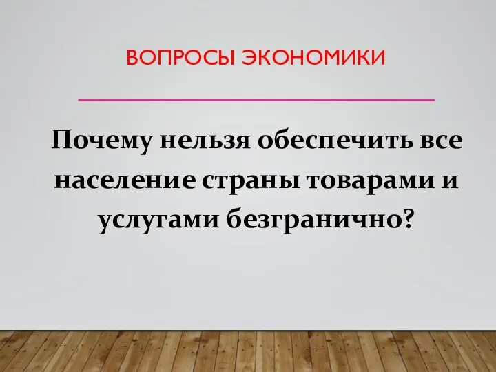 ВОПРОСЫ ЭКОНОМИКИ Почему нельзя обеспечить все население страны товарами и услугами безгранично?