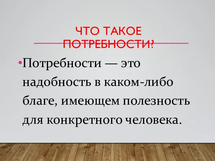 ЧТО ТАКОЕ ПОТРЕБНОСТИ? Потребности — это надобность в каком-либо благе, имеющем полезность для конкретного человека.