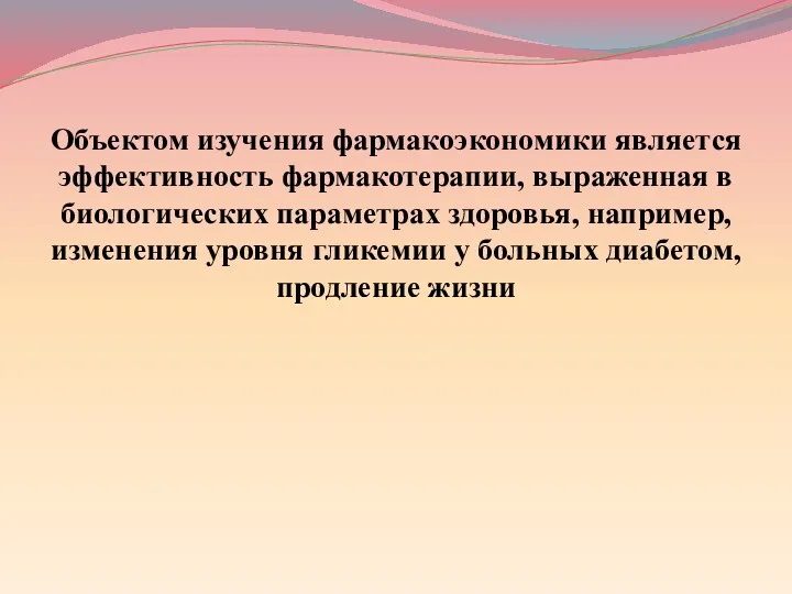 Объектом изучения фармакоэкономики является эффективность фармакотерапии, выраженная в биологических параметрах