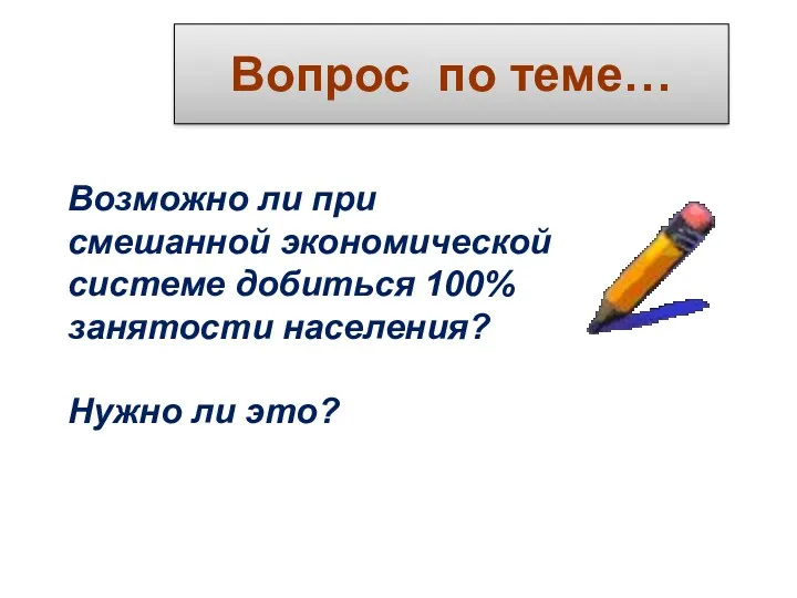 Вопрос по теме… Возможно ли при смешанной экономической системе добиться 100% занятости населения? Нужно ли это?