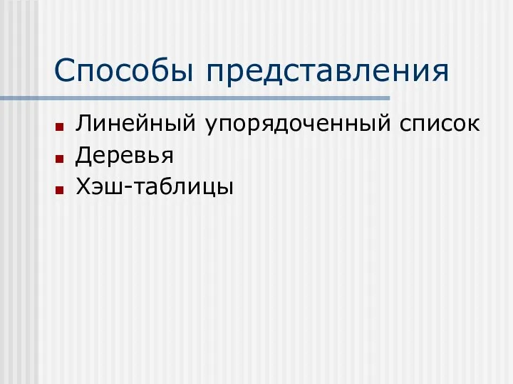 Способы представления Линейный упорядоченный список Деревья Хэш-таблицы