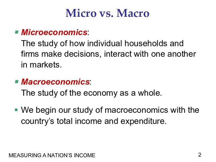 MEASURING A NATION’S INCOME Micro vs. Macro Microeconomics: The study