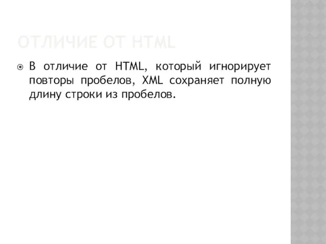 ОТЛИЧИЕ ОТ HTML В отличие от HTML, который игнорирует повторы пробелов, XML сохраняет