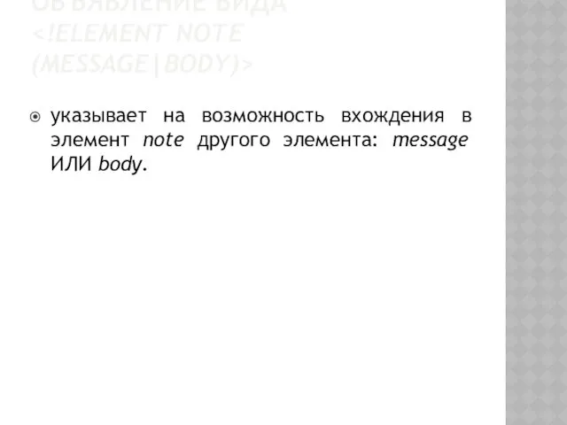 ОБЪЯВЛЕНИЕ ВИДА указывает на возможность вхождения в элемент note другого элемента: message ИЛИ body.