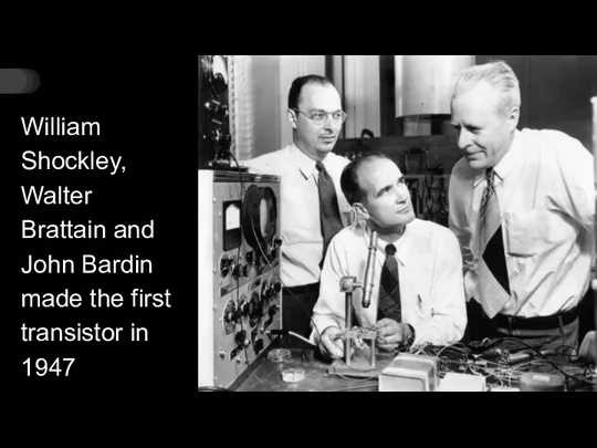 William Shockley, Walter Brattain and John Bardin made the first transistor in 1947