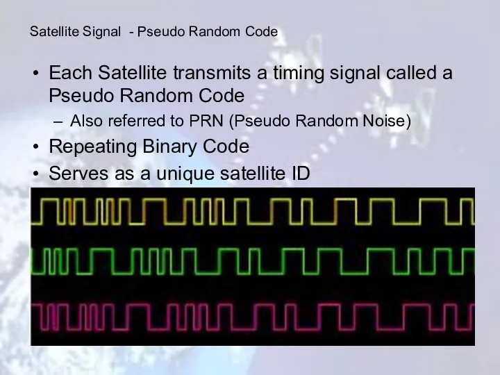 Each Satellite transmits a timing signal called a Pseudo Random Code Also referred