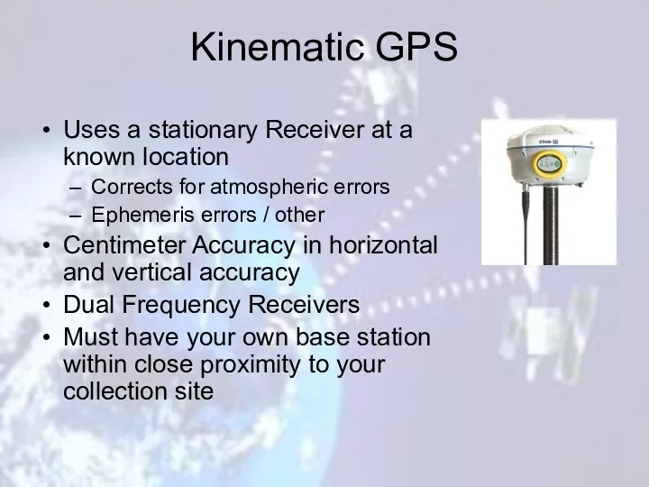 Kinematic GPS Uses a stationary Receiver at a known location Corrects for atmospheric