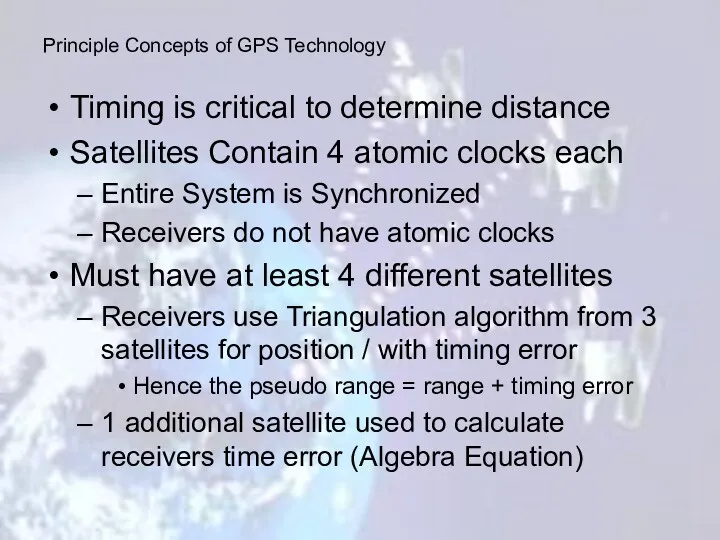 Timing is critical to determine distance Satellites Contain 4 atomic clocks each Entire