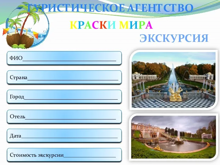 ЭКСКУРСИЯ ТУРИСТИЧЕСКОЕ АГЕНТСТВО Страна_________________________________ Город__________________________________ Отель_________________________________ Дата___________________________________ ФИО__________________________________ Стоимость экскурсии___________________ КРАСКИ МИРА