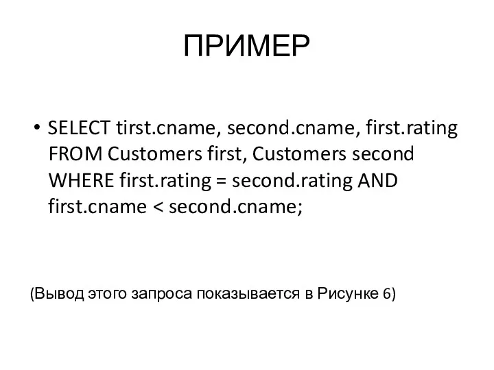 ПРИМЕР SELECT tirst.cname, second.cname, first.rating FROM Customers first, Customers second