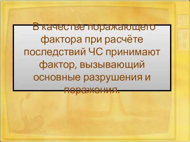 В качестве поражающего фактора при расчёте последствий ЧС принимают фактор, вызывающий основные разрушения и поражения.