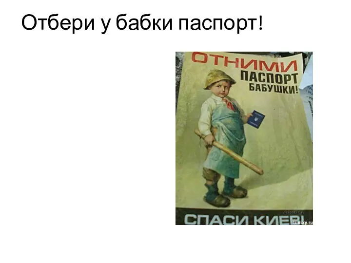 Отбери у бабки паспорт!