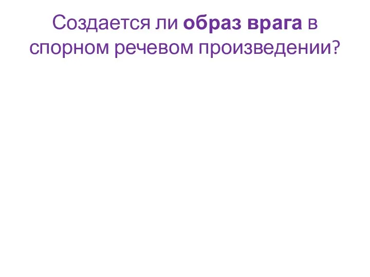 Создается ли образ врага в спорном речевом произведении?