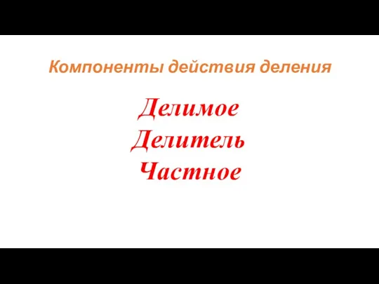 Компоненты действия деления Делимое Делитель Частное