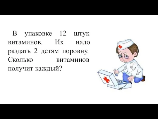 В упаковке 12 штук витаминов. Их надо раздать 2 детям поровну. Сколько витаминов получит каждый?