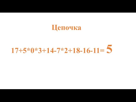 Цепочка 17+5*0*3+14-7*2+18-16-11= 5