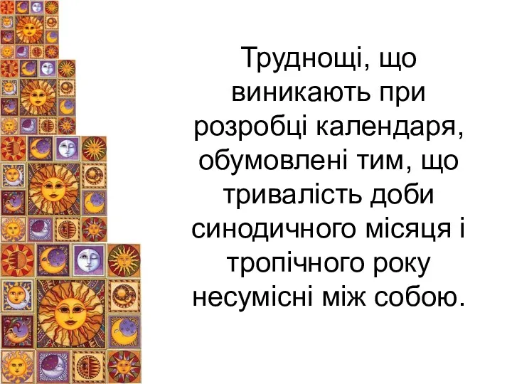 Труднощі, що виникають при розробці календаря, обумовлені тим, що тривалість