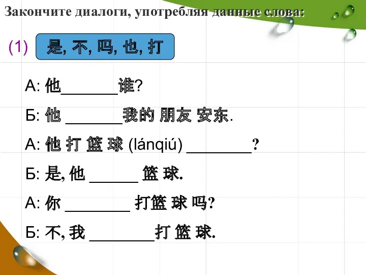 Закончите диалоги, употребляя данные слова: 是, 不, 吗, 也, 打