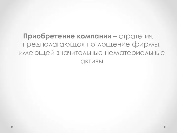 Приобретение компании – стратегия, предполагающая поглощение фирмы, имеющей значительные нематериальные активы