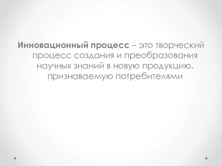 Инновационный процесс – это творческий процесс создания и преобразования научных знаний в новую продукцию, признаваемую потребителями