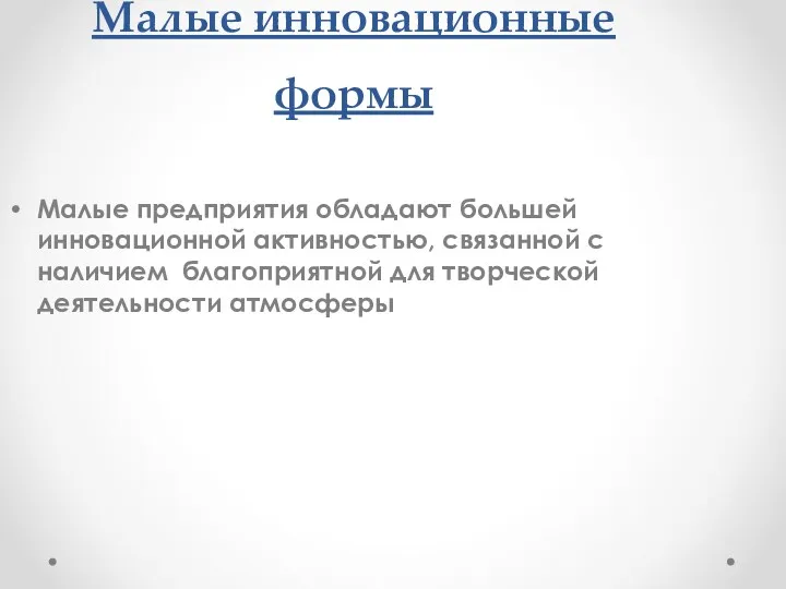 Малые инновационные формы Малые предприятия обладают большей инновационной активностью, связанной