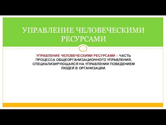 УПРАВЛЕНИЕ ЧЕЛОВЕЧЕСКИМИ РЕСУРСАМИ – ЧАСТЬ ПРОЦЕССА ОБЩЕОРГАНИЗАЦИОННОГО УПРАВЛЕНИЯ, СПЕЦИАЛИЗИРУЮЩАЯСЯ НА